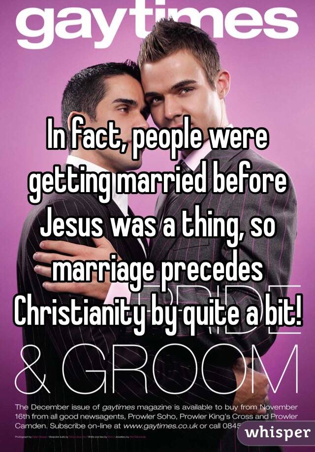 In fact, people were getting married before Jesus was a thing, so marriage precedes Christianity by quite a bit!