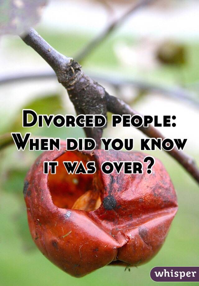 Divorced people: 
When did you know it was over?