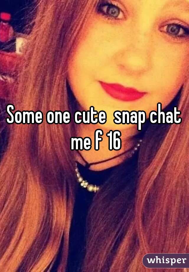 Some one cute  snap chat me f 16