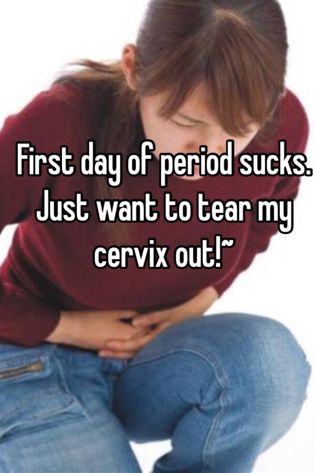 first-day-of-period-sucks-just-want-to-tear-my-cervix-out