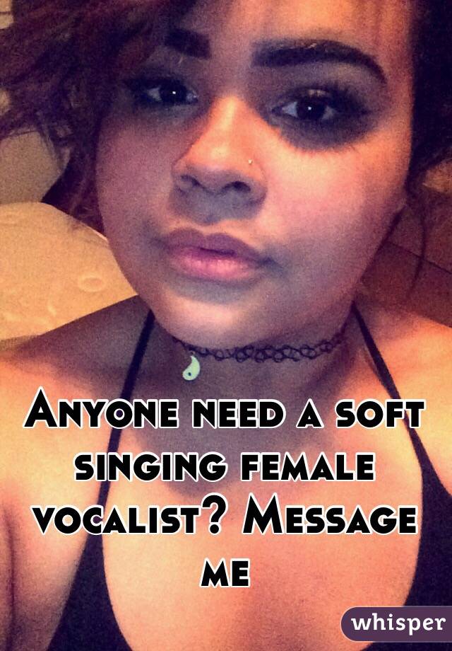 Anyone need a soft singing female vocalist? Message me