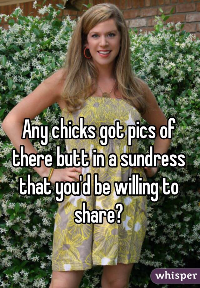 Any chicks got pics of there butt in a sundress that you'd be willing to share?
