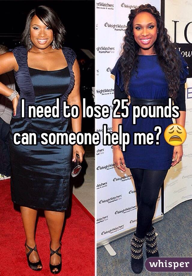 I need to lose 25 pounds can someone help me?ðŸ˜©
