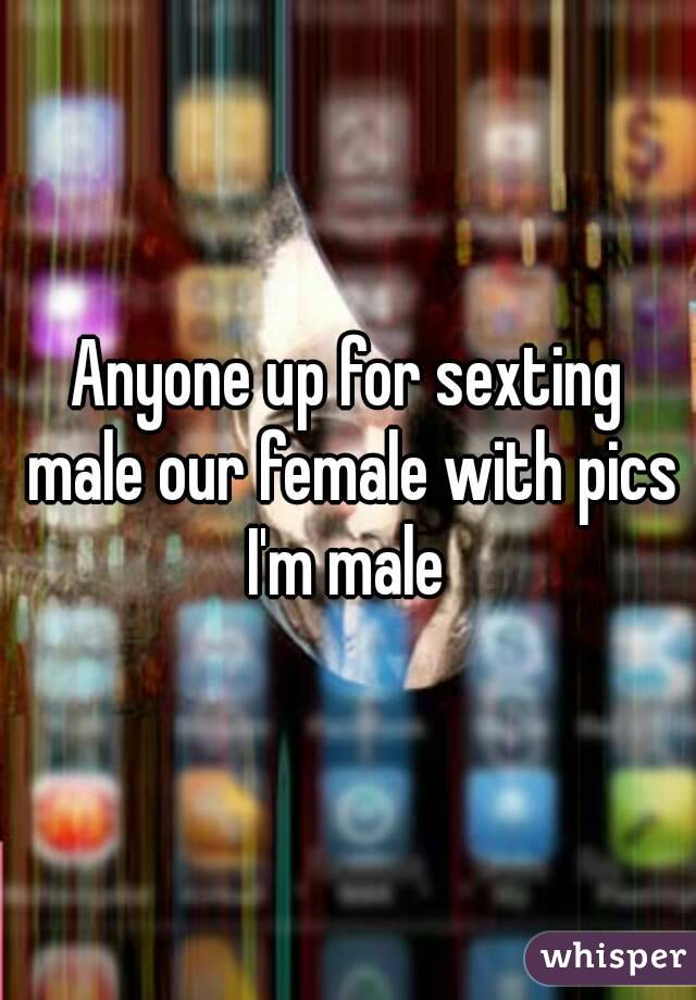 Anyone up for sexting male our female with pics I'm male 