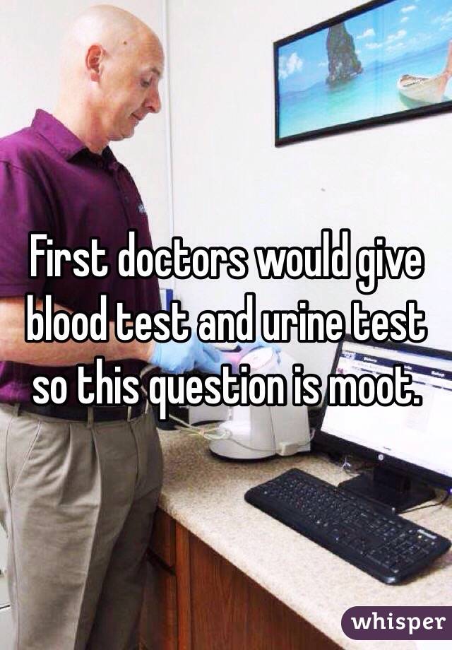 First doctors would give blood test and urine test so this question is moot.