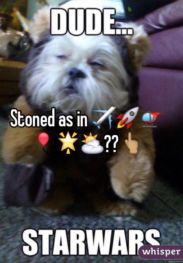 Stoned as in ✈️🚀🚁🎈🌟⛅️??👆🏽