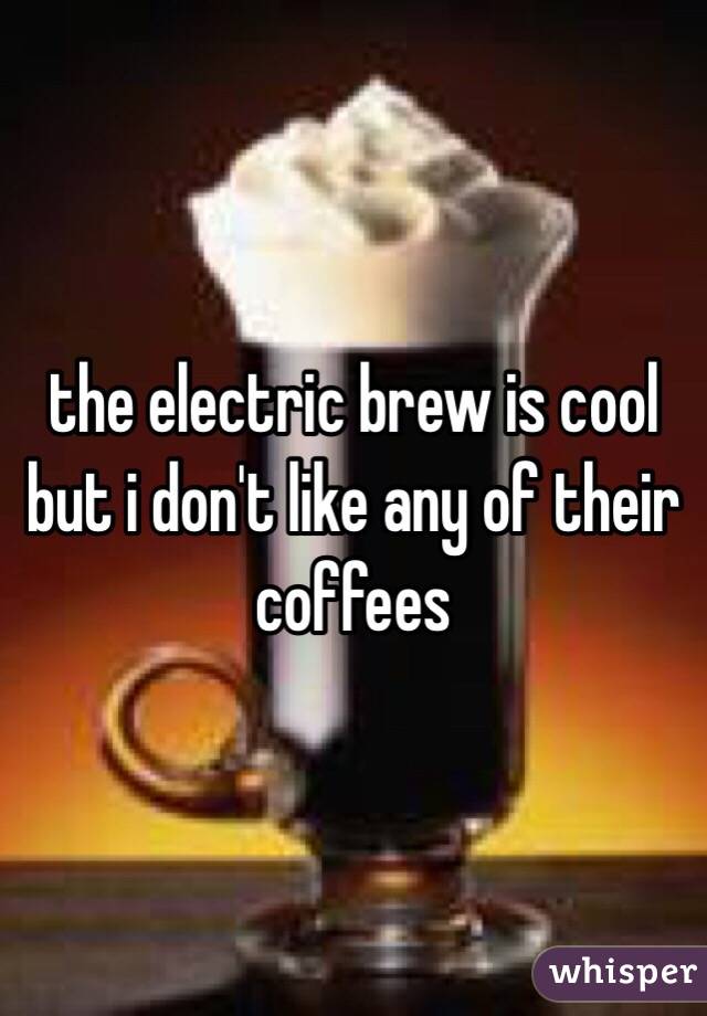 the electric brew is cool
but i don't like any of their coffees