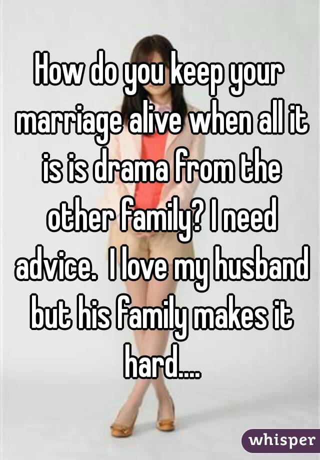 How do you keep your marriage alive when all it is is drama from the other family? I need advice.  I love my husband but his family makes it hard....