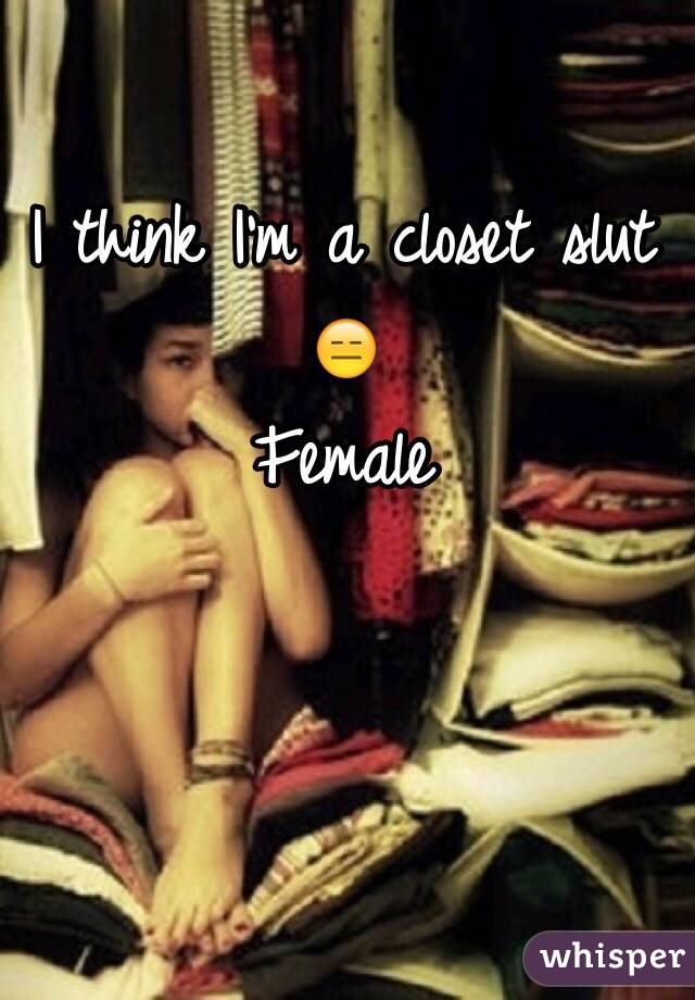 I think I'm a closet slut 😑
Female