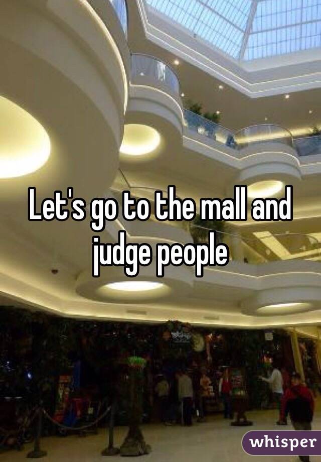 Let's go to the mall and judge people 