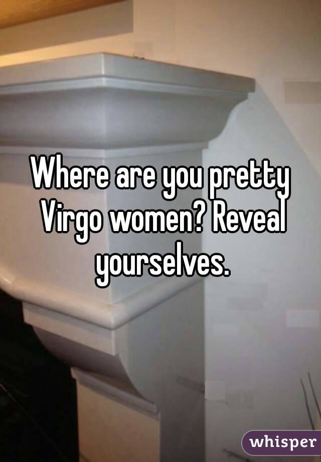 Where are you pretty Virgo women? Reveal yourselves.