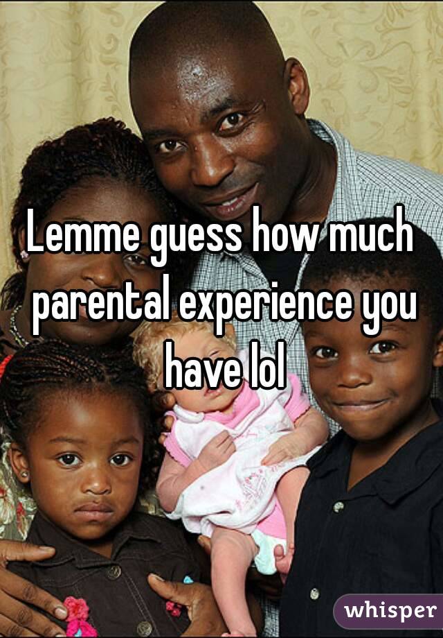 Lemme guess how much parental experience you have lol