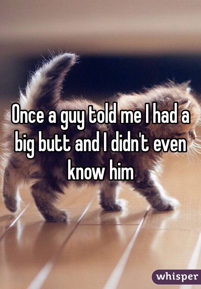 Once a guy told me I had a big butt and I didn't even know him 