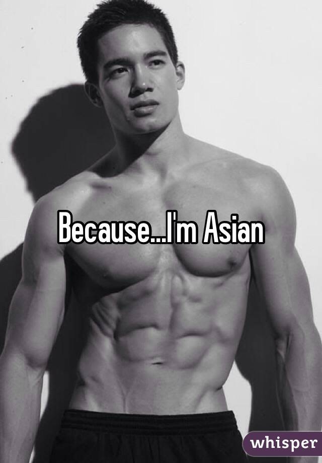 Because...I'm Asian 