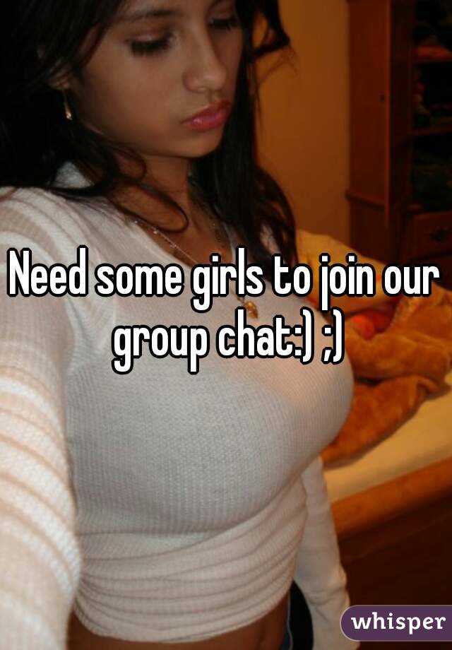 Need some girls to join our group chat:) ;)