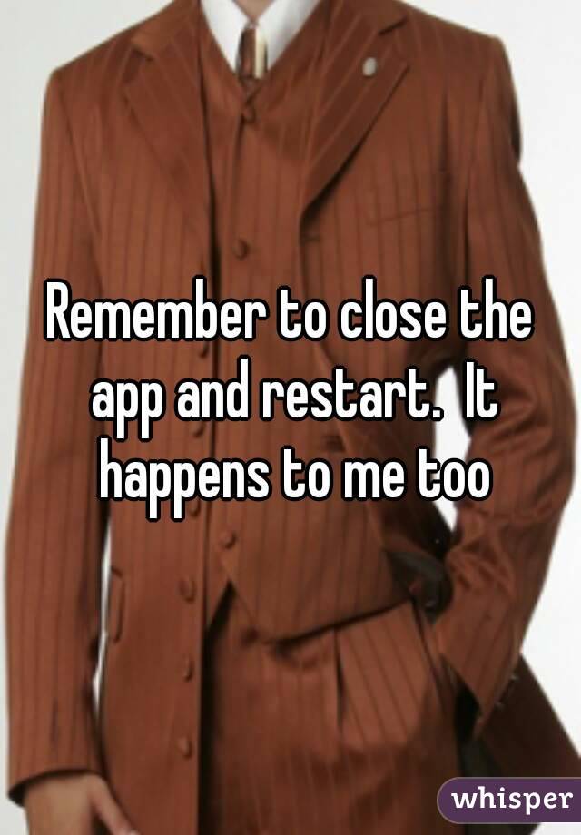 Remember to close the app and restart.  It happens to me too