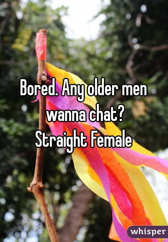 Bored. Any older men wanna chat?
 Straight Female 