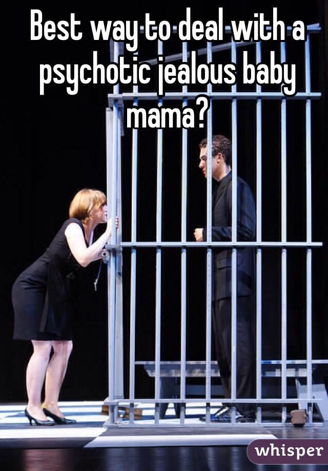 Best way to deal with a psychotic jealous baby mama?
