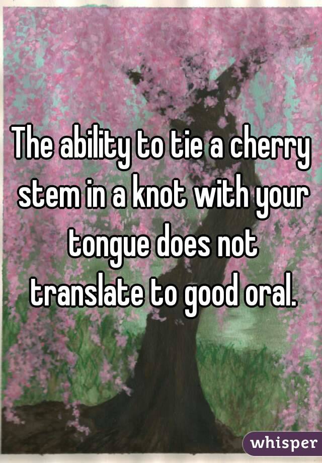 The ability to tie a cherry stem in a knot with your tongue does not translate to good oral.