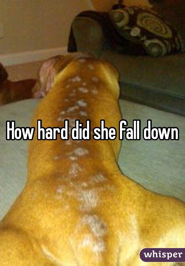 How hard did she fall down