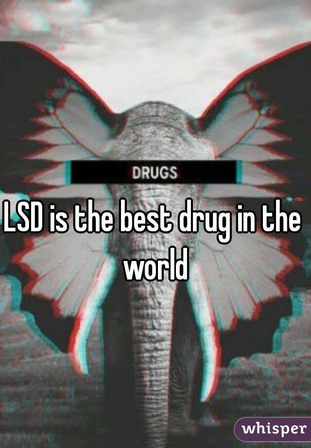 LSD is the best drug in the world