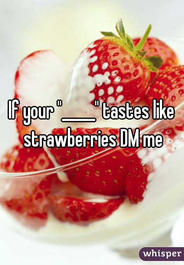 If your "_____" tastes like strawberries DM me