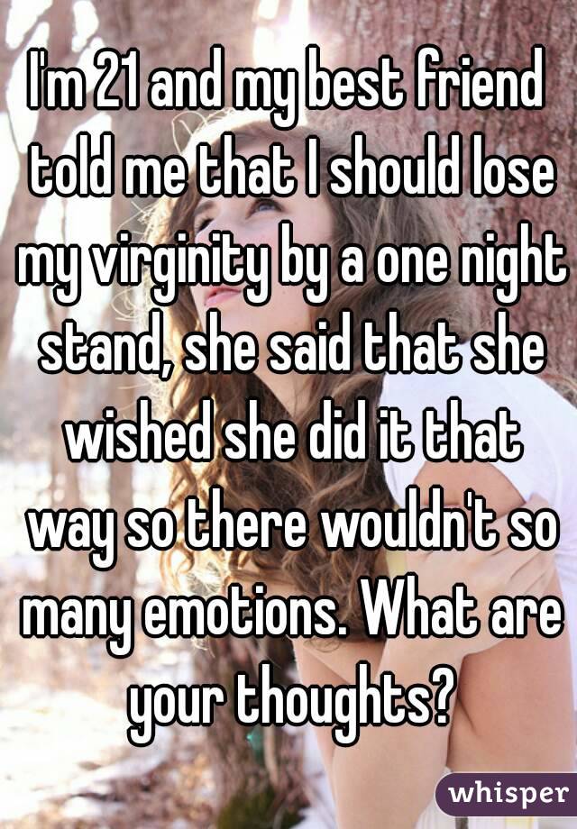 I'm 21 and my best friend told me that I should lose my virginity by a one night stand, she said that she wished she did it that way so there wouldn't so many emotions. What are your thoughts?