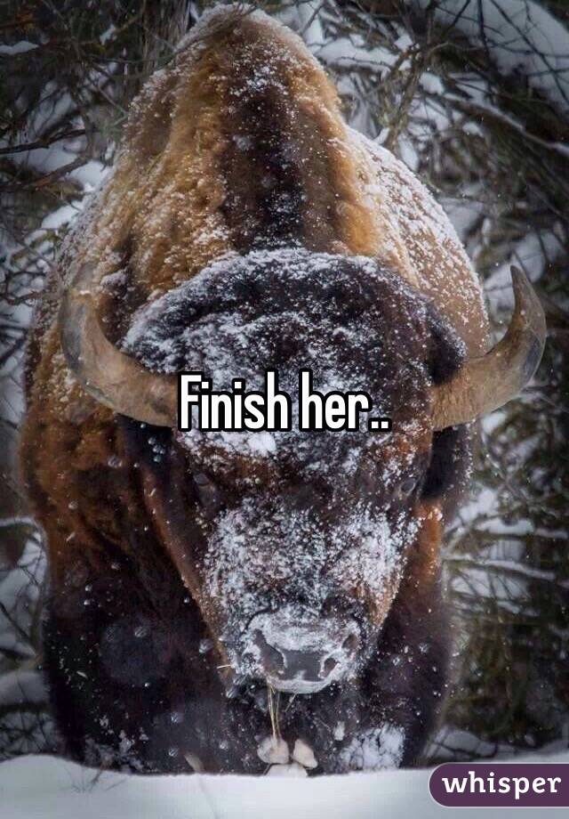 Finish her.. 