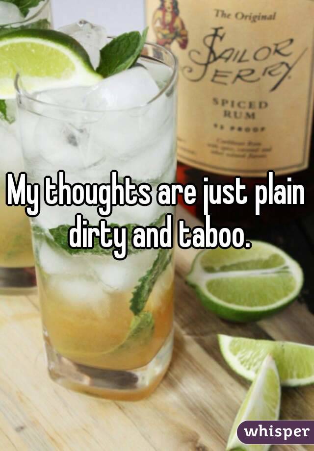 My thoughts are just plain dirty and taboo.