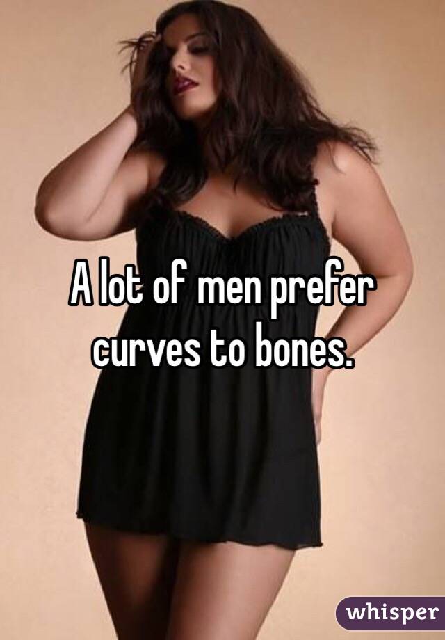 A lot of men prefer curves to bones. 