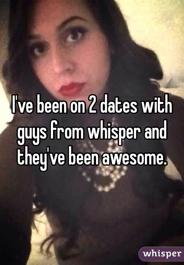 I've been on 2 dates with guys from whisper and they've been awesome.