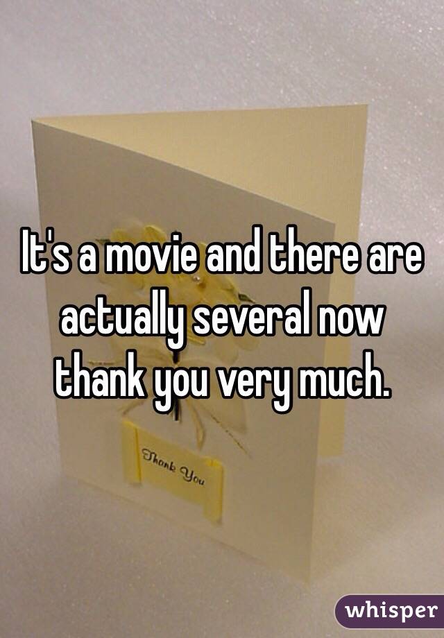 It's a movie and there are actually several now thank you very much. 