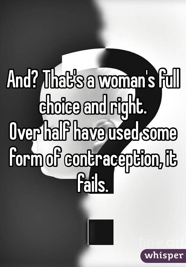 And? That's a woman's full choice and right. 
Over half have used some form of contraception, it fails.