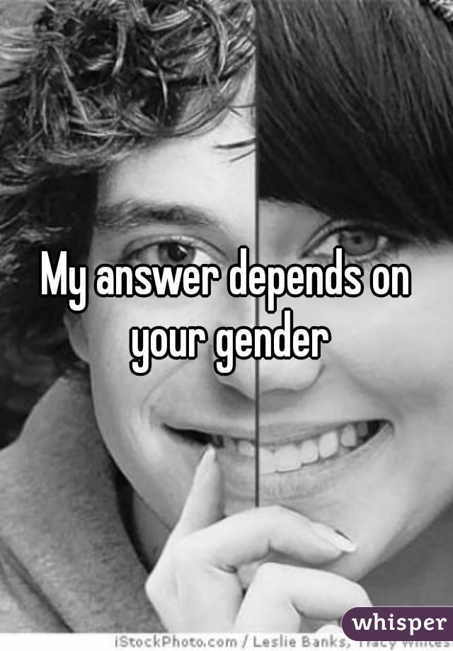 My answer depends on your gender