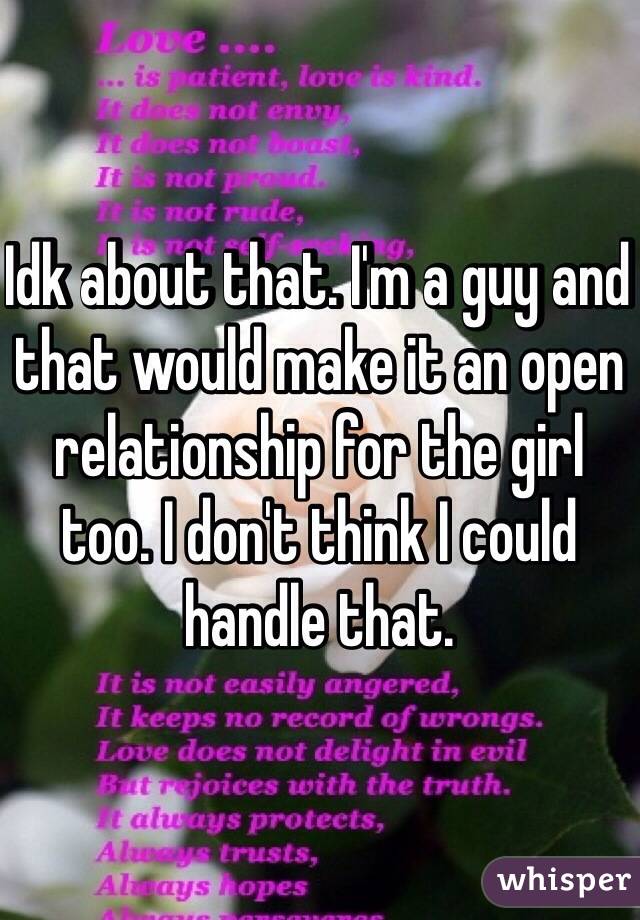 Idk about that. I'm a guy and that would make it an open relationship for the girl too. I don't think I could handle that. 