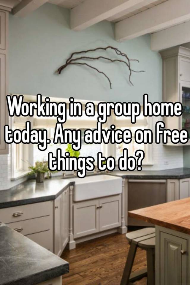 working-in-a-group-home-today-any-advice-on-free-things-to-do