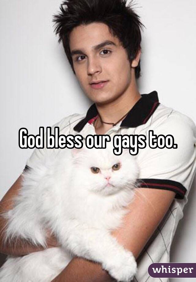 God bless our gays too.