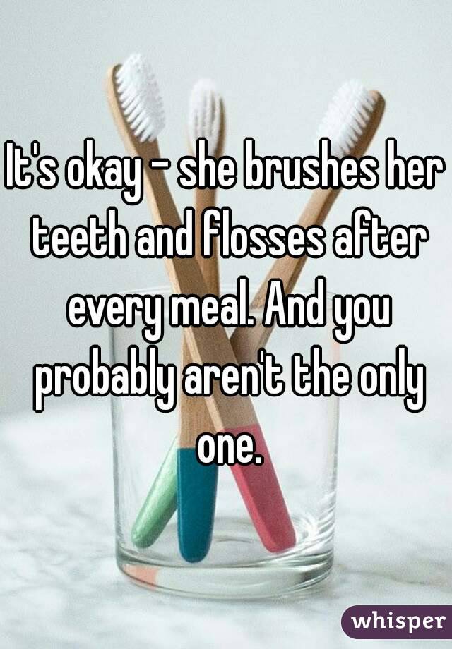 It's okay - she brushes her teeth and flosses after every meal. And you probably aren't the only one.