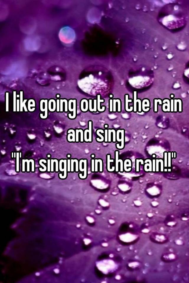 i-like-going-out-in-the-rain-and-sing-i-m-singing-in-the-rain