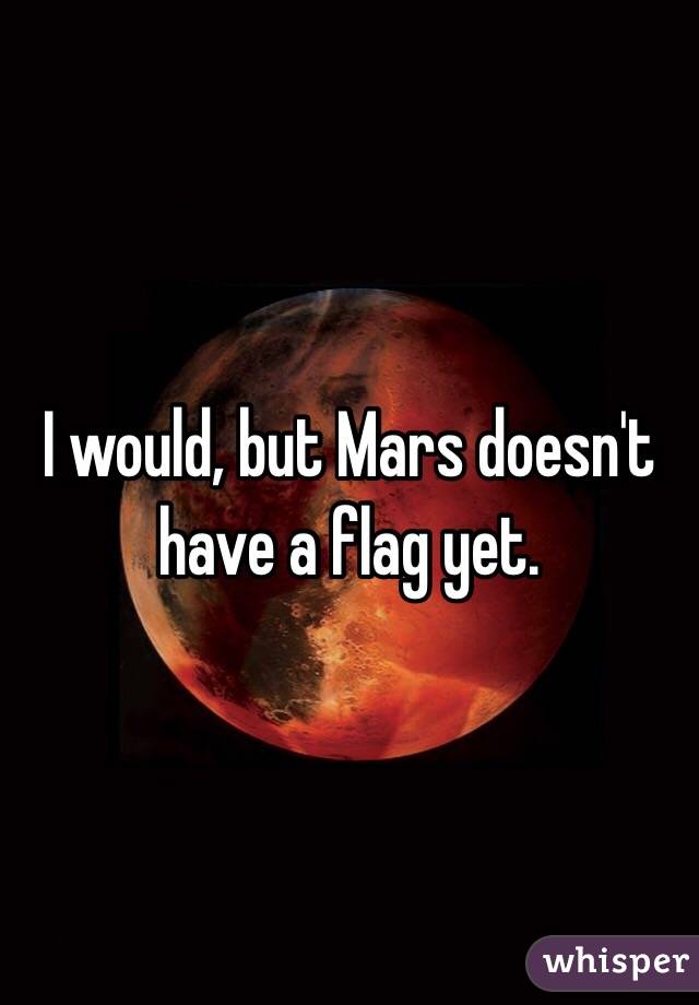 I would, but Mars doesn't have a flag yet.