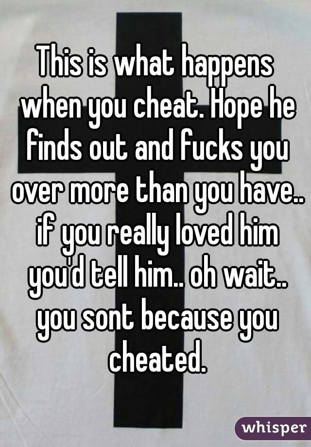 This is what happens when you cheat. Hope he finds out and fucks you over more than you have.. if you really loved him you'd tell him.. oh wait.. you sont because you cheated.