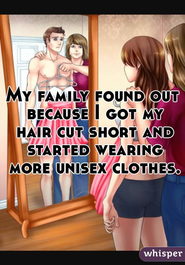 My family found out because I got my hair cut short and started wearing more unisex clothes. 