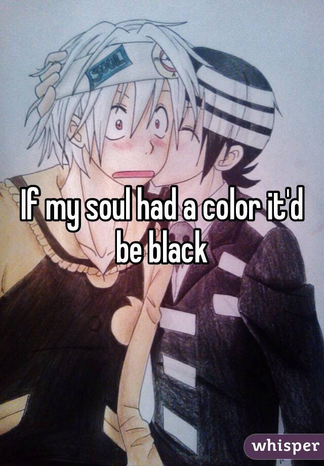 If my soul had a color it'd be black