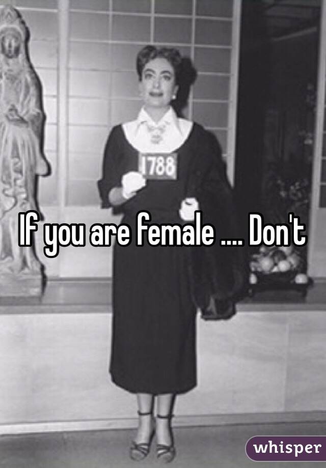 If you are female .... Don't 