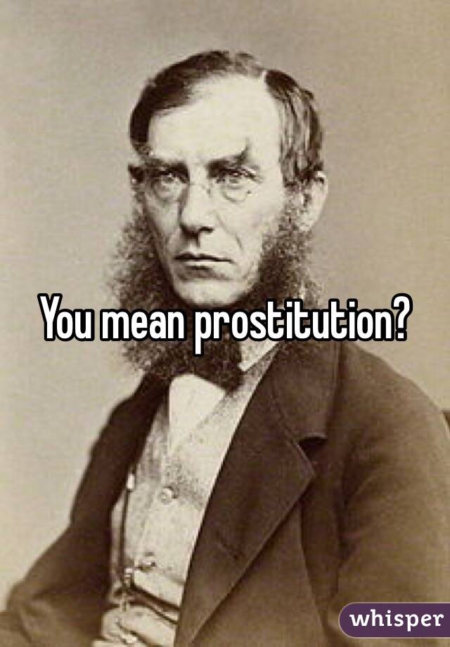 You mean prostitution?