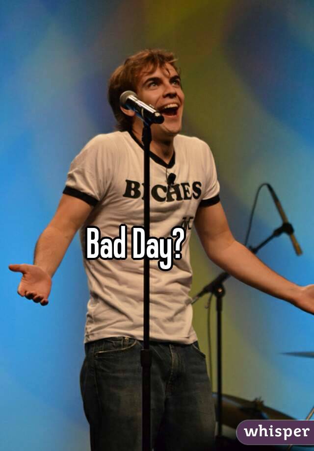 Bad Day?