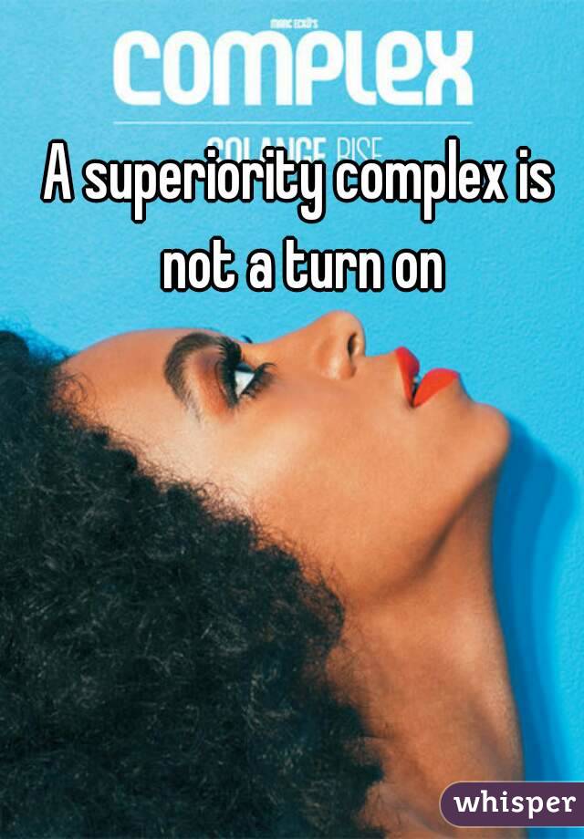 A superiority complex is not a turn on