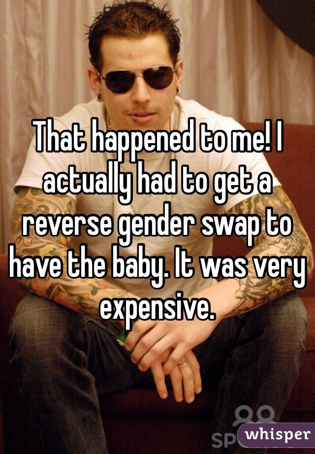 That happened to me! I actually had to get a reverse gender swap to have the baby. It was very expensive. 
