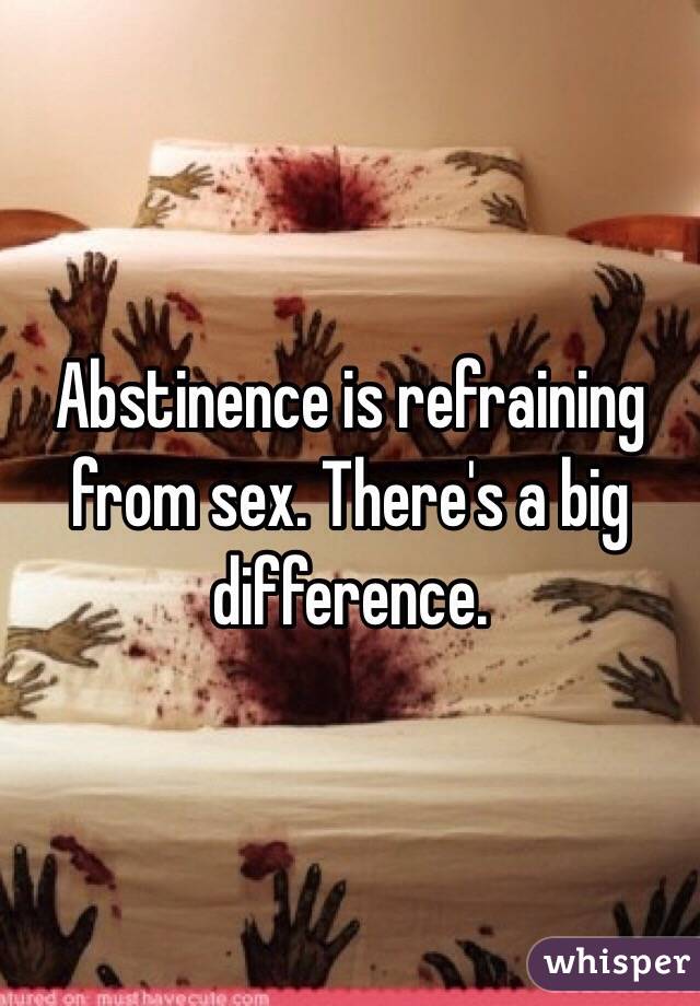 Abstinence is refraining from sex. There's a big difference.