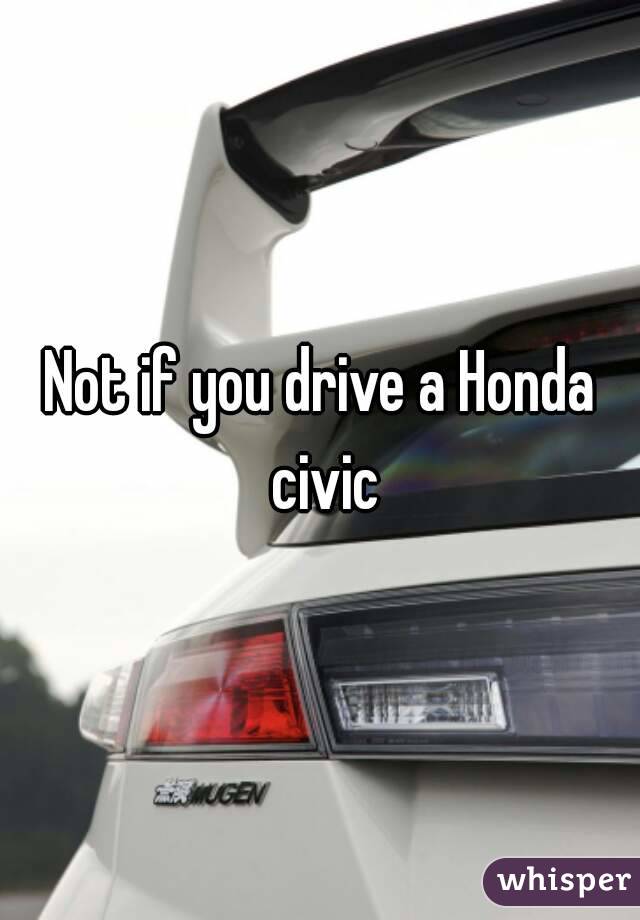 Not if you drive a Honda civic